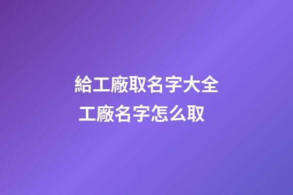 給工廠取名字大全 工廠名字怎么取-第1張-公司起名-玄機(jī)派